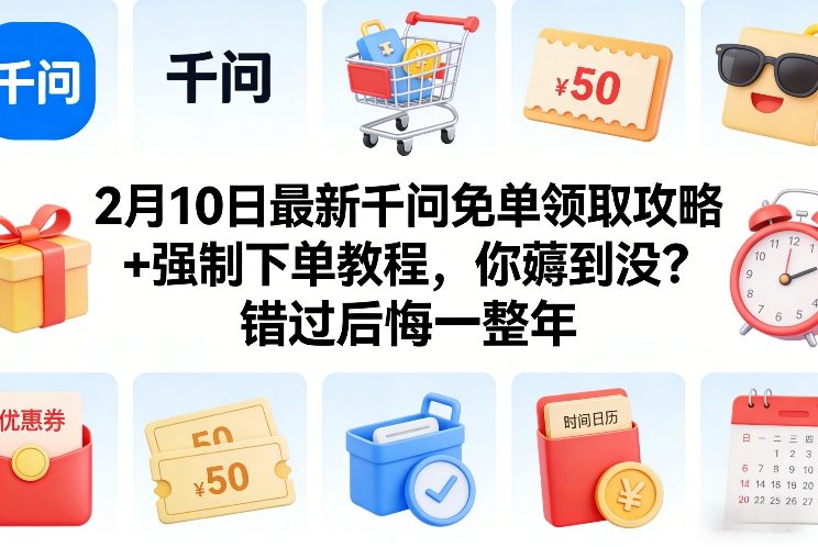 2月10日最新千问免单领取攻略+强制下单教程，你薅到没？错过后悔一整年-搞薯条网