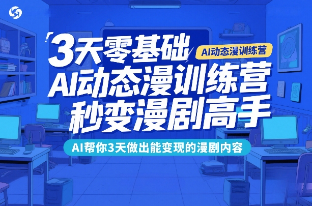 3天零基础AI动态漫训练营，秒变漫剧高手，AI帮你3天做出能变现的漫剧内容-搞薯条网
