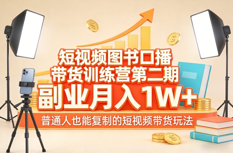 短视频图书口播带货训练营第二期，副业月入1W＋，普通人也能复制的短视频带货玩法-搞薯条网