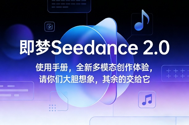 即梦Seedance 2.0使用手册，全新多模态创作体验，请你们大胆想象，其余的交给它-搞薯条网