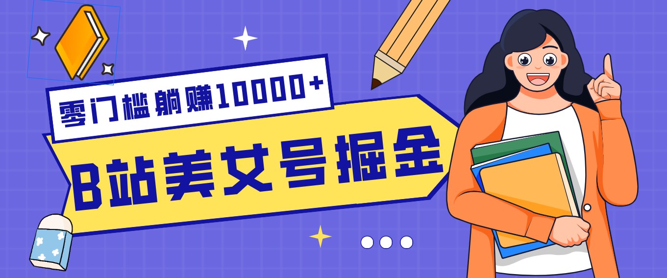 B站美女号掘金秘籍：网盘拉新躺赚10000+，玩法稳定新手也能做的长期副业-搞薯条网