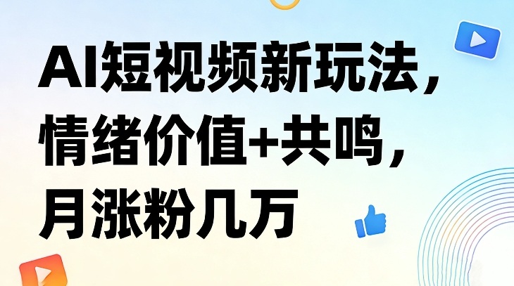 AI短视频新玩法，情绪价值+共鸣，月涨粉几万-搞薯条网