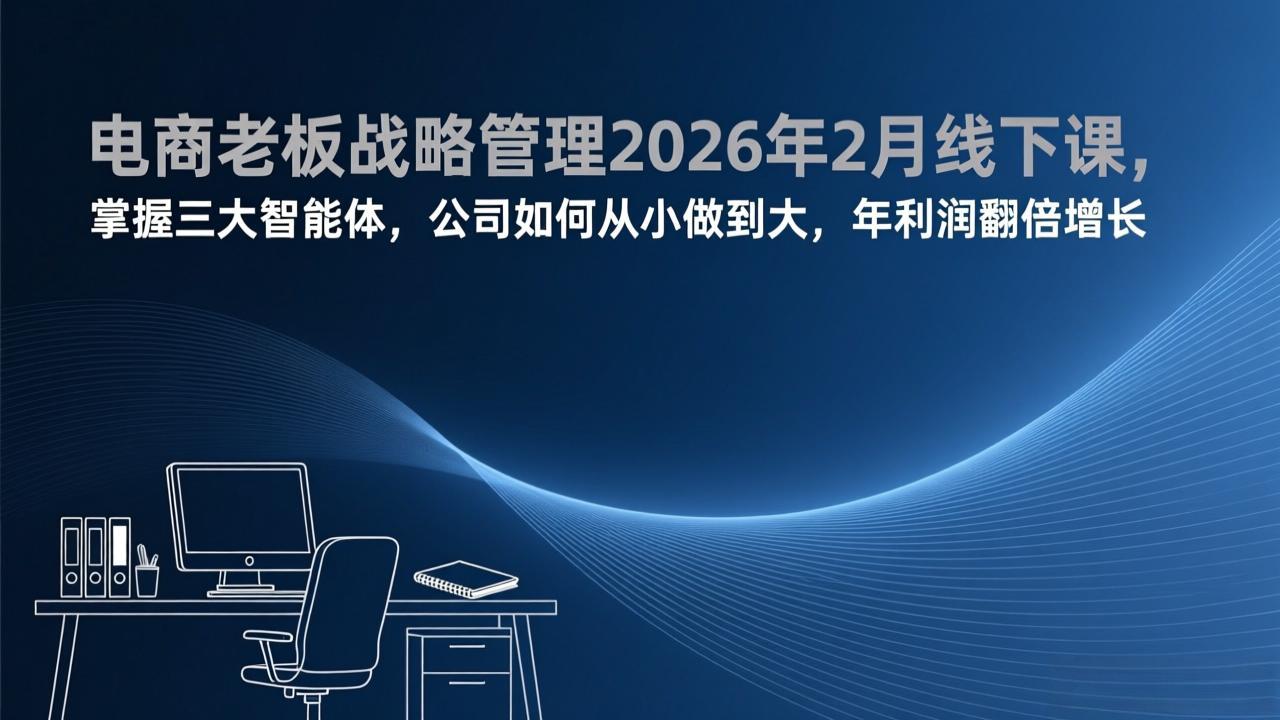 电商老板战略管理2026年2月线下课，掌握三大智能体，公司如何从小做到大，年利润翻倍增长-搞薯条网