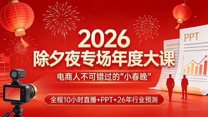 2026除夕夜专场年度大课，全程10小时直播+PPT+26年行业预测，是电商人不可错过的“小春晚”-搞薯条网
