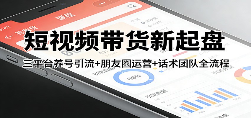 短视频带货新起盘:三平台养号引流+朋友圈运营+话术团队全流程-搞薯条网