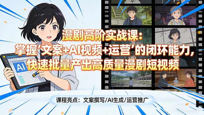 漫剧高阶实战课：掌握“文案+AI视频+运营”的闭环能力，快速批量产出高质量漫剧短视频-搞薯条网