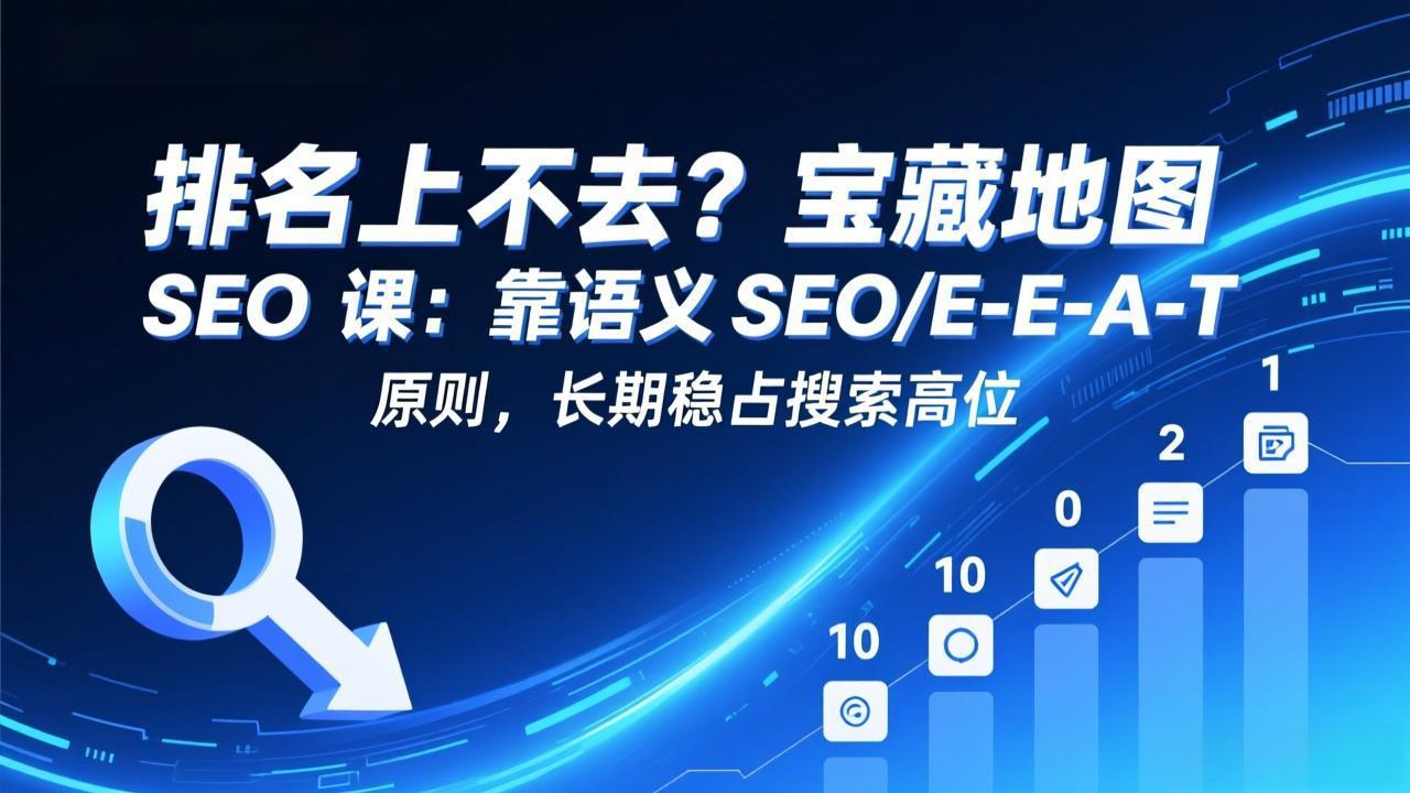 排名上不去?宝藏地图 SEO 课:靠语义 SEO+E-E-A-T 原则,长期稳占搜索高位-搞薯条网