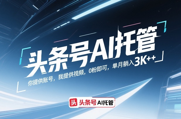 头条号AI托管，你提供账号，我提供视频，0粉即可，单月躺入3k+【揭秘】-搞薯条网