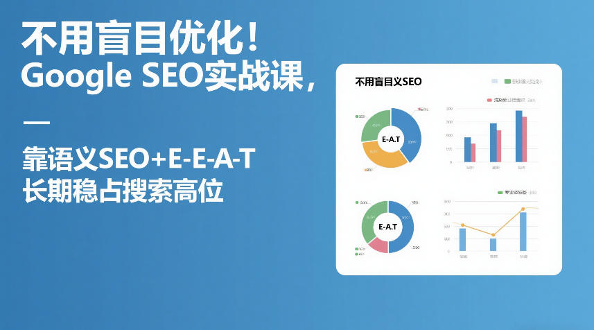 不用盲目优化!Google SEO实战课,靠语义SEO+E-E-A-T,长期稳占搜索高位-搞薯条网