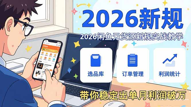 2026闲鱼无货源新规实战教学,从零基础搭建账号到选品上架运营,带你稳定出单月利润破万-搞薯条网