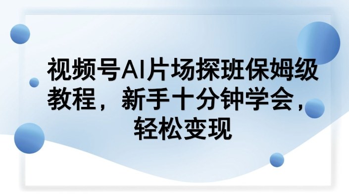 视频号AI片场探班保姆级教程，新手十分钟学会，轻松变现-搞薯条网