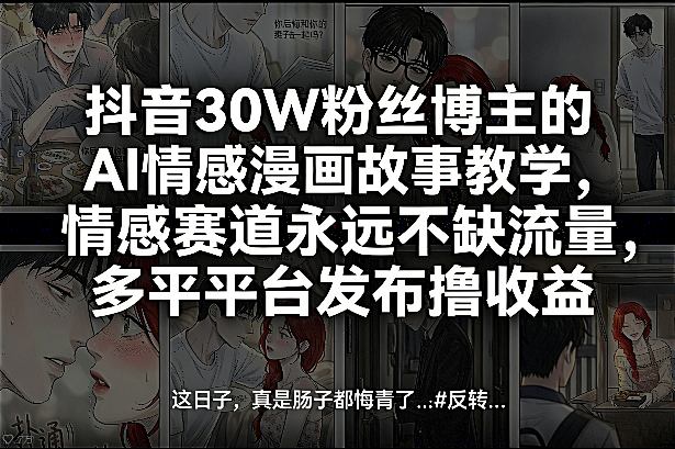 抖音30W粉丝博主的AI情感漫画故事教学，情感赛道永远不缺流量，多平台发布撸收益！-搞薯条网