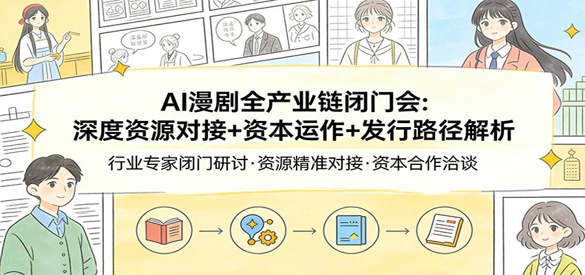 AI漫剧全产业链闭门会：深度资源对接+资本运作+发行路径解析-搞薯条网
