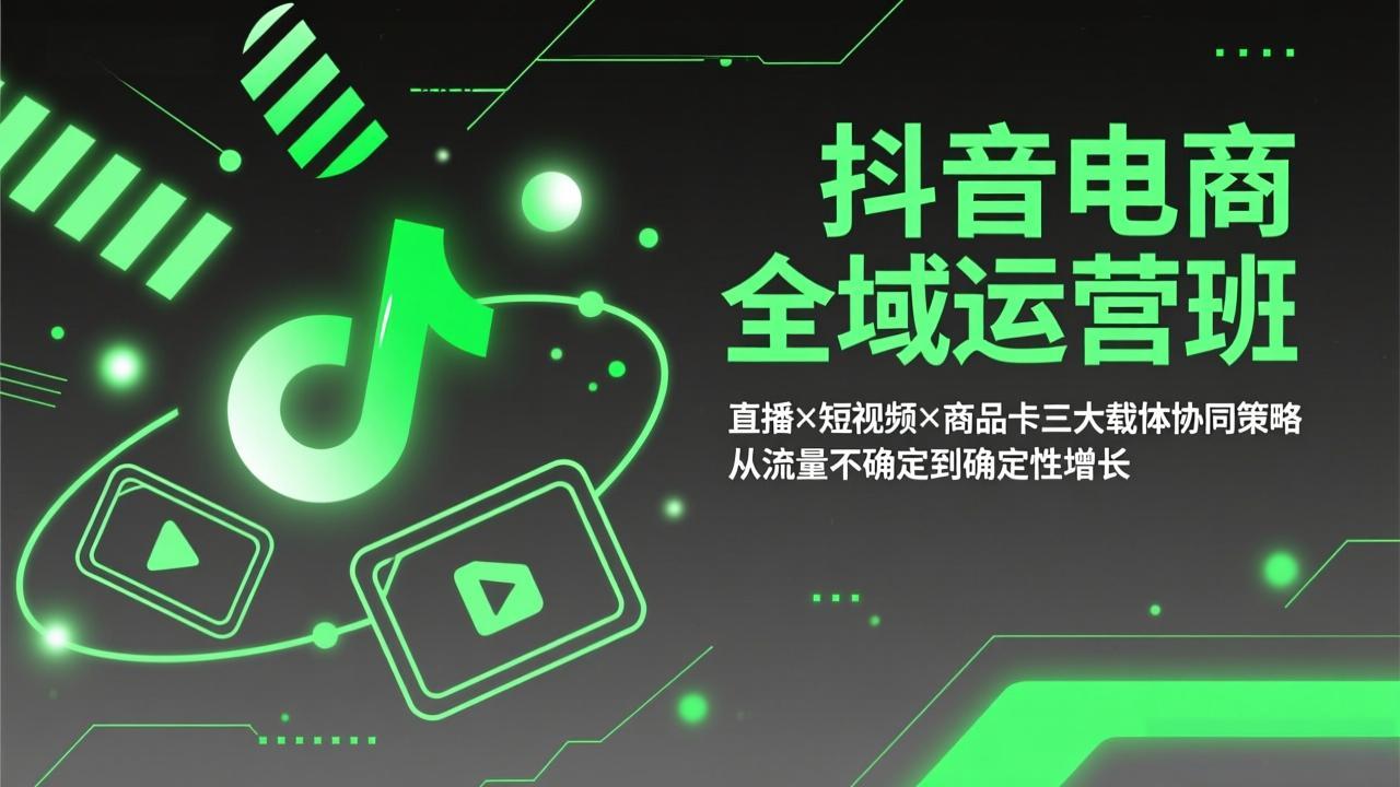 抖音电商全域运营班：直播×短视频×商品卡三大载体协同策略，从流量不确定到确定性增长-搞薯条网