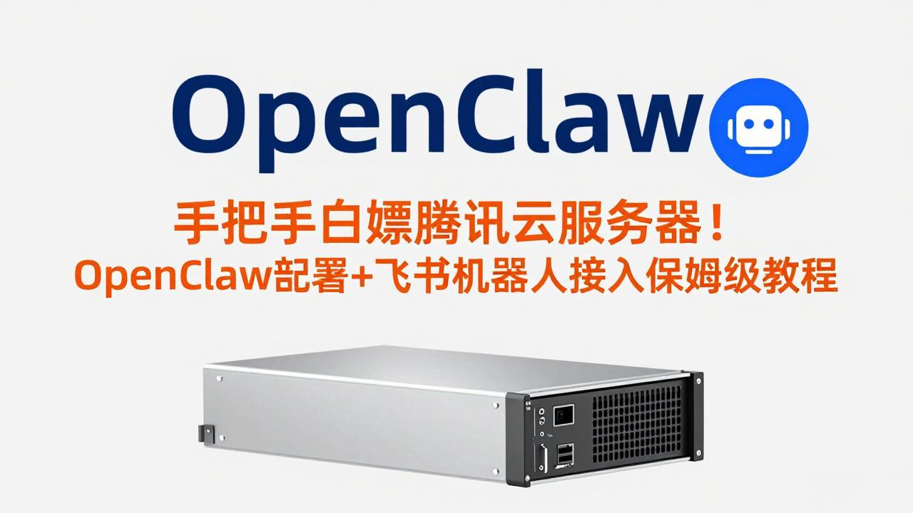 手把手白嫖腾讯云服务器！OpenClaw部署+飞书机器人接入保姆级教程-搞薯条网