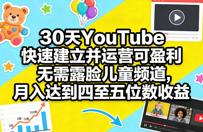 30天YouTube快速建立并运营可盈利无需露脸儿童频道，月入达到四至五位数收益-搞薯条网