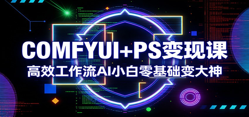 COMFYUI+PS变现课：高效工作流AI小白零基础变大神-搞薯条网