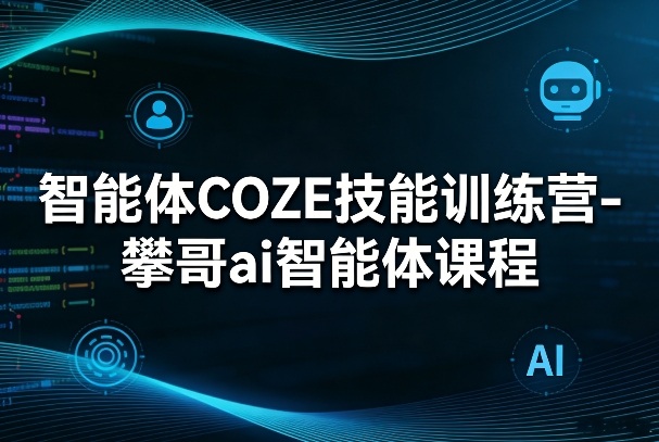 智能体COZE技能训练营-攀哥ai智能体课程-搞薯条网