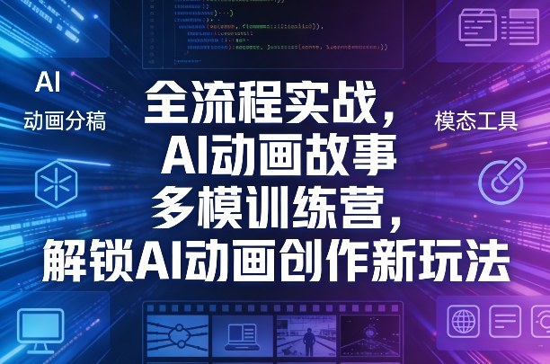 全流程实战，AI动画故事多模训练营，解锁AI动画创作新玩法-搞薯条网