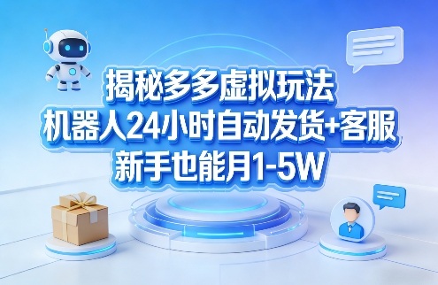 揭秘多多虚拟玩法，机器人24小时自动发货+客服，新手也能月1-5W！-搞薯条网