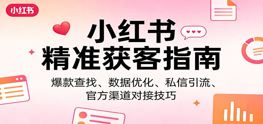 小红书精准获客指南：爆款查找、数据优化、私信引流、官方渠道对接技巧-搞薯条网