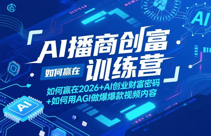 AI播商创富训练营，如何赢在2026+AI创业财富密码+如何用AGI做爆款视频内容-搞薯条网