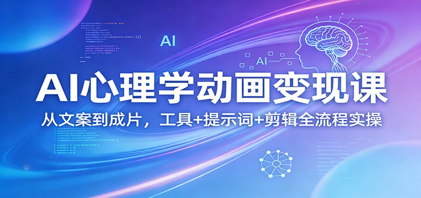 AI心理学动画变现课：从文案到成片，工具+提示词+剪辑全流程实操-搞薯条网