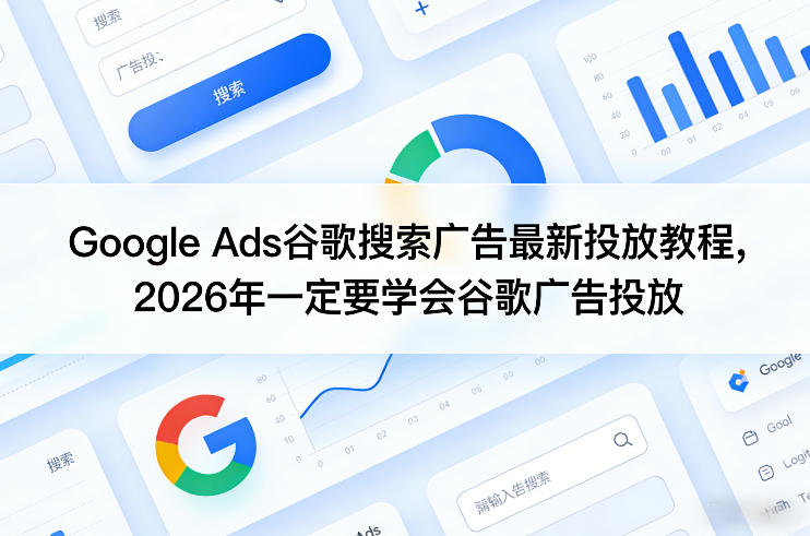 Google Ads谷歌搜索广告最新投放教程,2026年一定要学会谷歌广告投放-搞薯条网