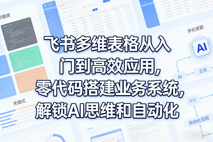 飞书多维表格从入门到高效应用,零代码搭建业务系统,解锁AI思维和自动化-搞薯条网