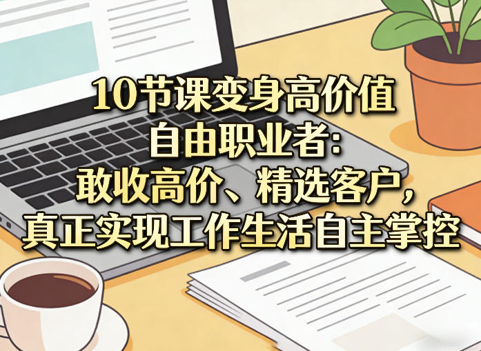 10节课变身高价值自由职业者：敢收高价、精选客户，真正实现工作生活自主掌控-搞薯条网