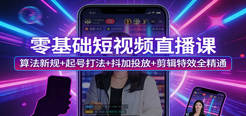 零基础短视频直播课：算法新规+起号打法+抖加投放+剪辑特效全精通-搞薯条网
