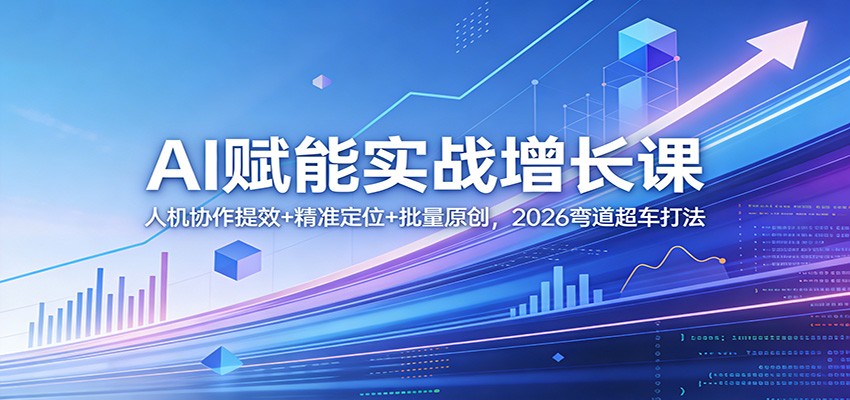 AI赋能实战增长课：人机协作提效+精准定位+批量原创，2026弯道超车打法-搞薯条网