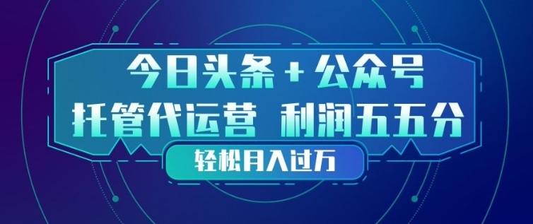 今日头条+公众号双重代运营模式，每天花费十分钟发布，单日稳定变现3张+【揭秘】-搞薯条网
