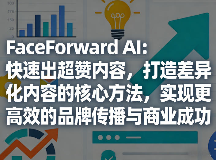 FaceForward AI：快速出超赞内容，打造差异化内容的核心方法，实现更高效的品牌传播与商业成功-搞薯条网