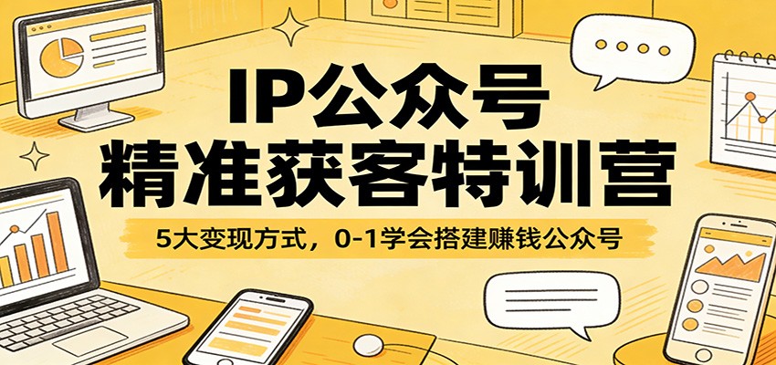IP公众号精准获客特训营：5大变现方式，0-1学会搭建赚钱公众号-搞薯条网