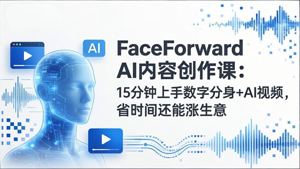 FaceForward AI内容创作课：15分钟上手数字分身+AI视频，省时间还能涨生意-搞薯条网