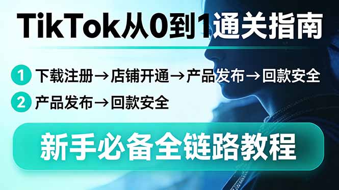 TikTok从0到1通关指南：下载注册→店铺开通→产品发布→回款安全，新手必备全链路教程-搞薯条网