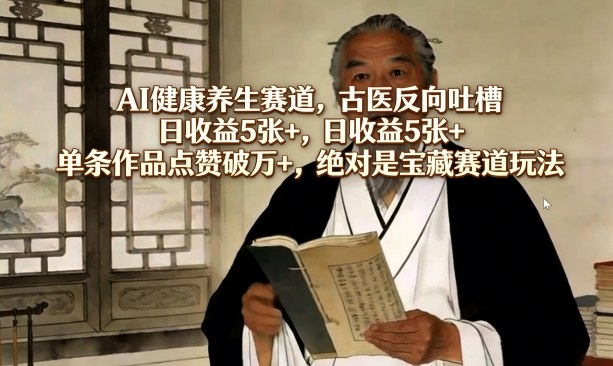 AI健康养生赛道，古医反向吐槽，日收益5张+，单条作品点赞破万+，绝对是宝藏赛道玩法-搞薯条网
