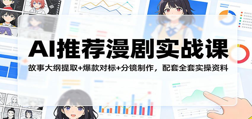 AI推荐漫剧实战课：故事大纲提取+爆款对标+分镜制作，配套全套实操资料-搞薯条网