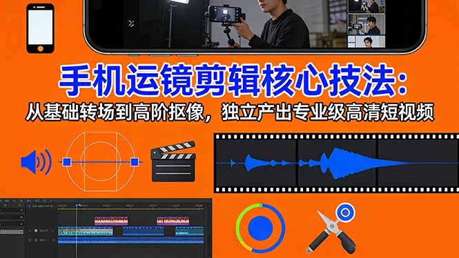 手机运镜 剪辑核心技法：从基础转场到高阶抠像，独立产出专业级高清短视频-搞薯条网