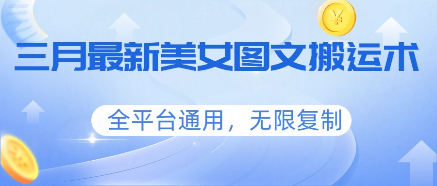 三月最新美女图文搬运术，全平台通用，无限复制-搞薯条网