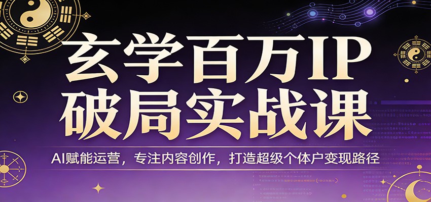 玄学百万IP破局实战课：AI赋能运营，专注内容创作，打造超级个体户变现路径-搞薯条网