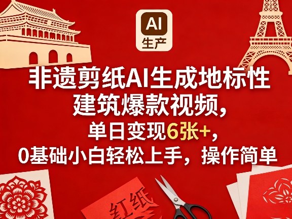 非遗剪纸AI生成地标性建筑爆款视频，单日变现6张+，0基础小白轻松上手，操作简单-搞薯条网