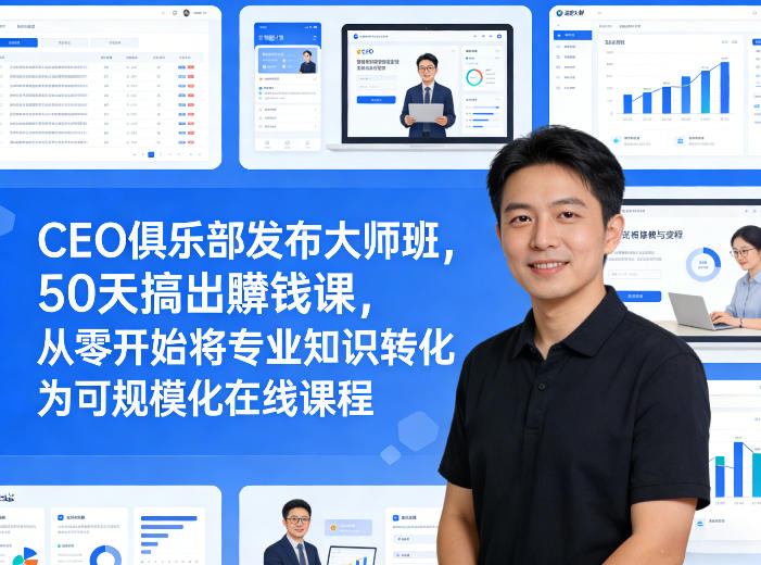 CEO俱乐部发布大师班，50天搞出賺钱课，从零开始将专业知识转化为可规模化在线课程-搞薯条网