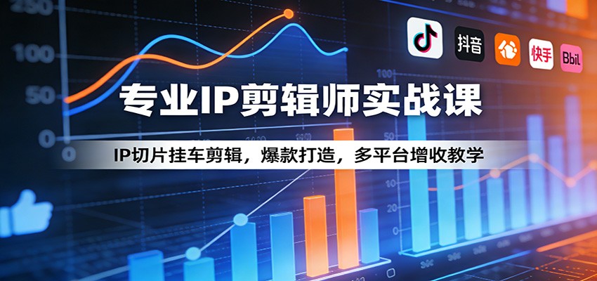 专业IP剪辑师实战课：IP切片挂车剪辑，爆款打造，多平台增收教学-搞薯条网