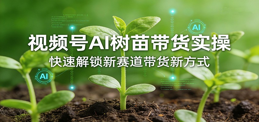 视频号AI树苗带货实操,快速解锁新赛道带货新方式-搞薯条网