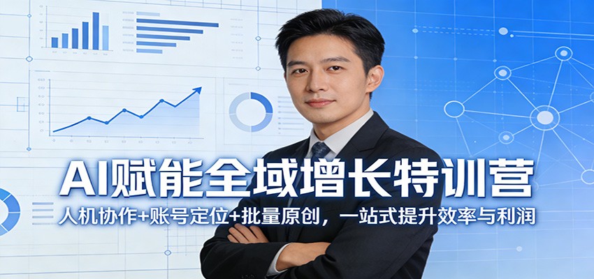 AI赋能全域增长特训营：人机协作+账号定位+批量原创，一站式提升效率与利润-搞薯条网