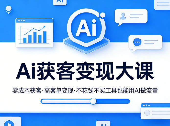 Ai获客变现大课，零成本获客，高客单变现，不花钱不买工具也能用AI做流量-搞薯条网