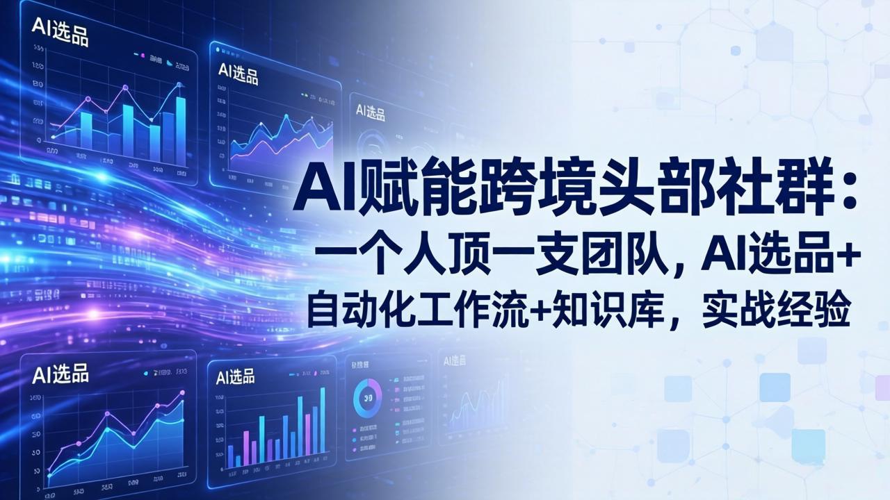 AI赋能跨境头部社群：一个人顶一支团队，AI选品+自动化工作流+知识库，实战经验-更新3月-搞薯条网