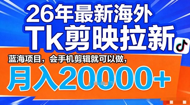 2026年最新海外Tk剪映拉新,蓝海项目,会手机剪辑就可以做,月入2W+【揭秘】-搞薯条网